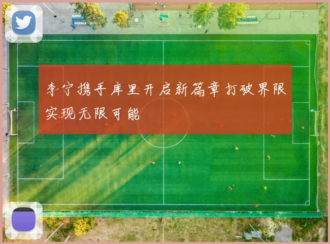 李宁携手库里开启新篇章打破界限实现无限可能