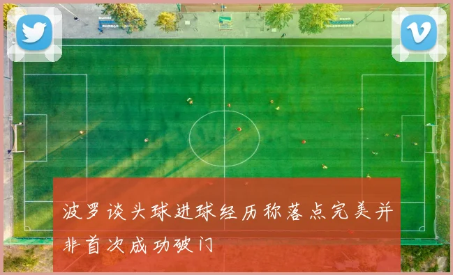 波罗谈头球进球经历称落点完美并非首次成功破门