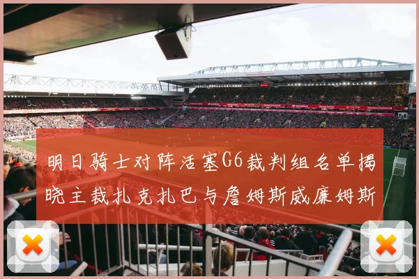 明日骑士对阵活塞G6裁判组名单揭晓主裁扎克扎巴与詹姆斯威廉姆斯在列