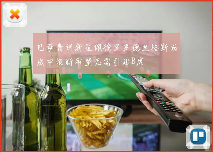 巴萨青训新星佩德罗罗德里格斯或成中场新希望无需引进B席